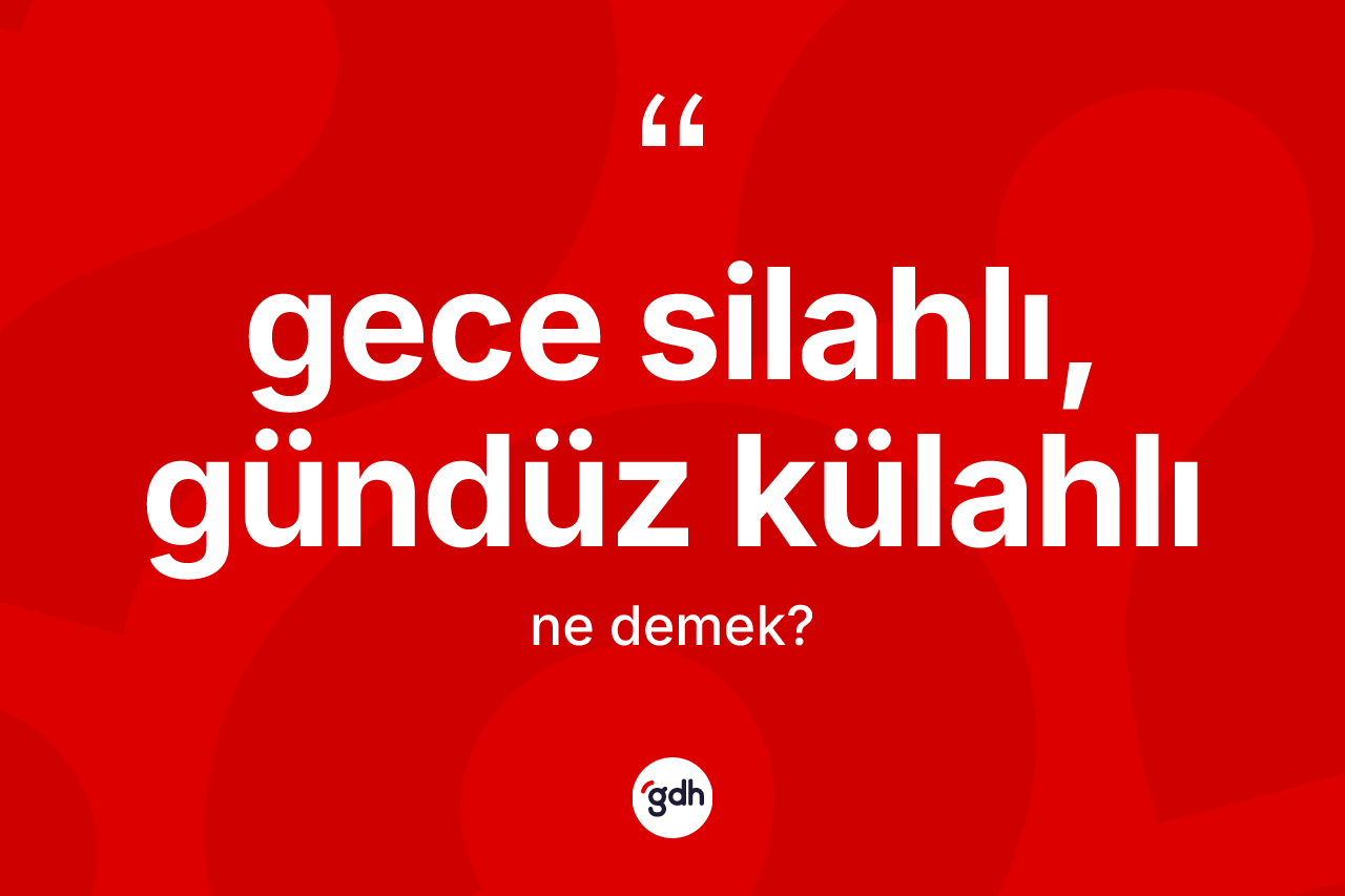 Gece silahlı, gündüz külahlı ifadesi neyi anlatır?