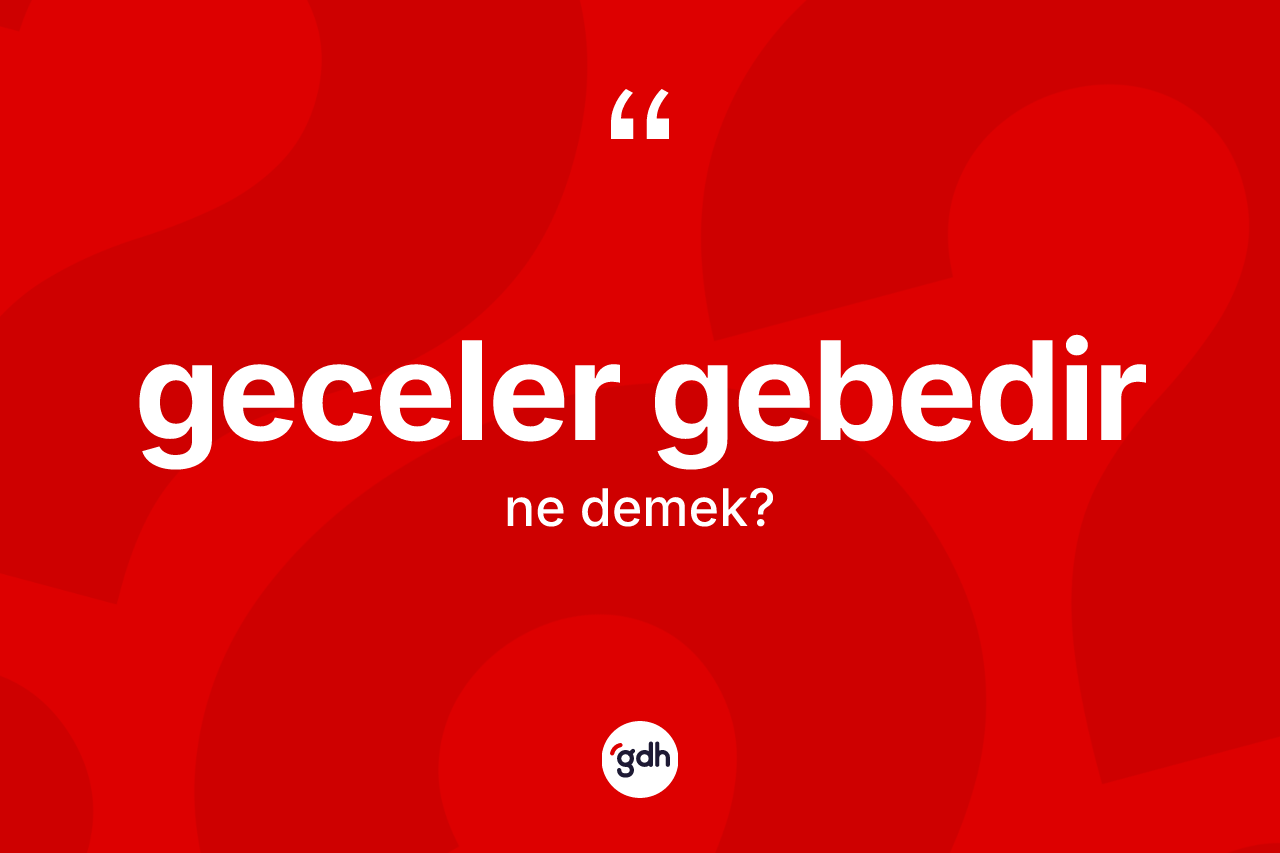 Geceler gebedir ifadesinin sözlükteki anlamı nedir?