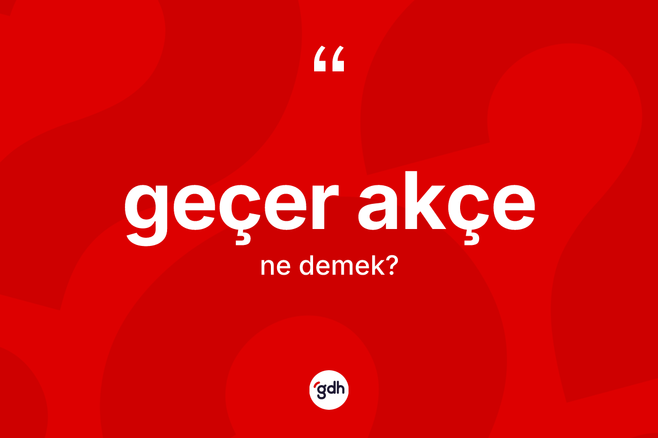 Geçer akçe kelimesinin sözlükteki tanımı nedir?