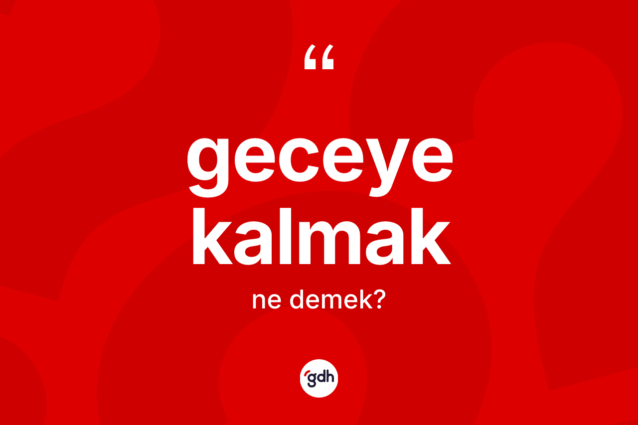 Geceye kalmak deyimi ne demek?