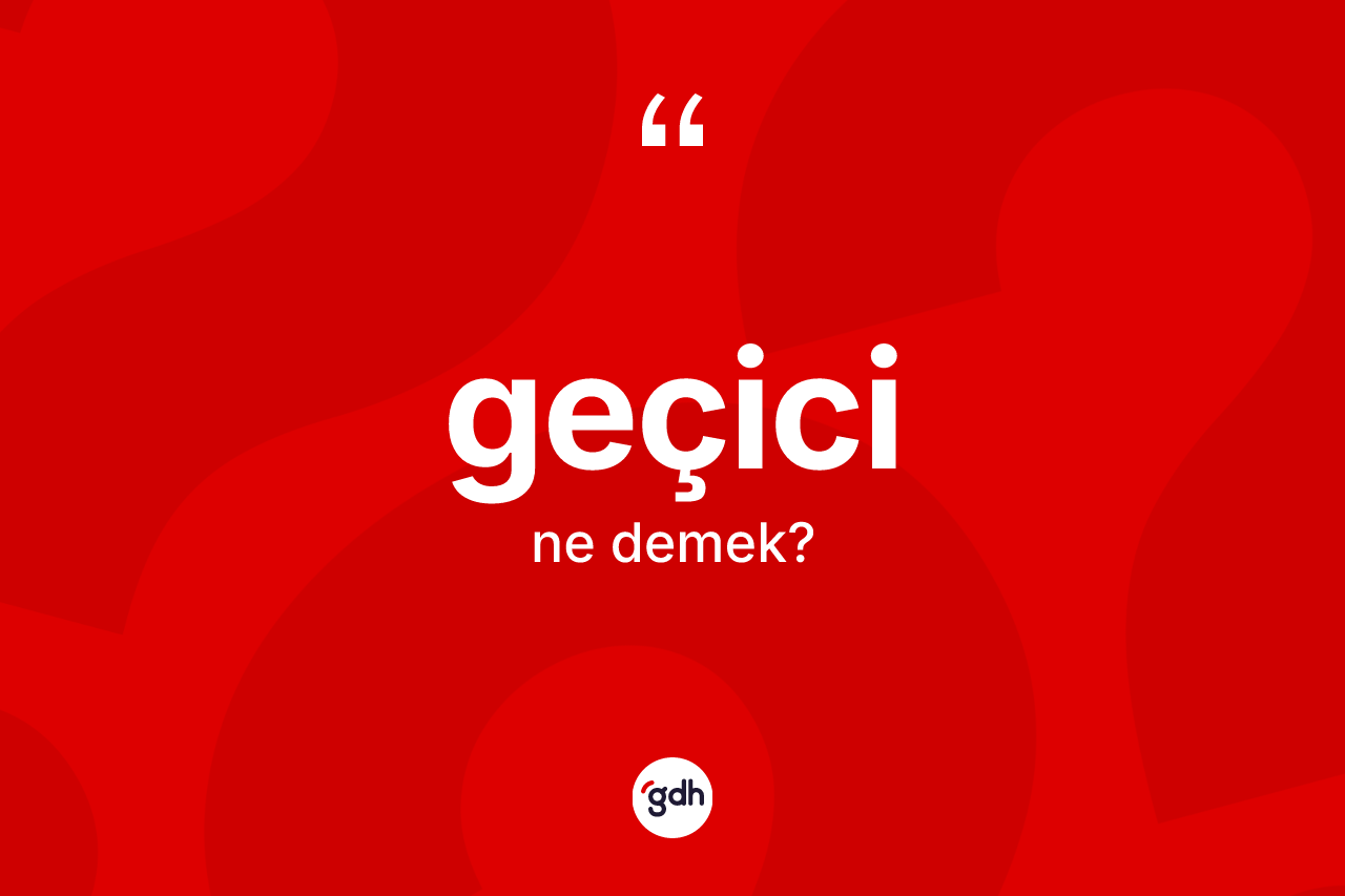 Geçici kelimesi nedir?