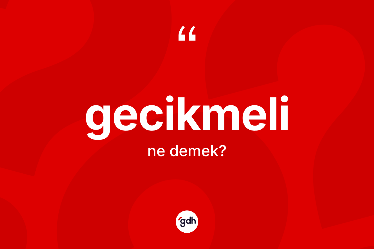 Gecikmeli kelimesinin anlamı nedir?