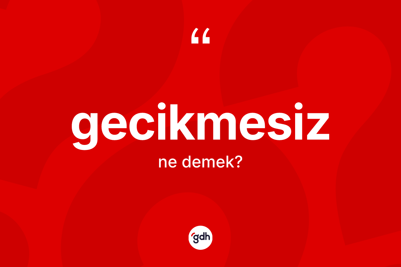 Gecikmesiz kelimesinin tanımı nedir?