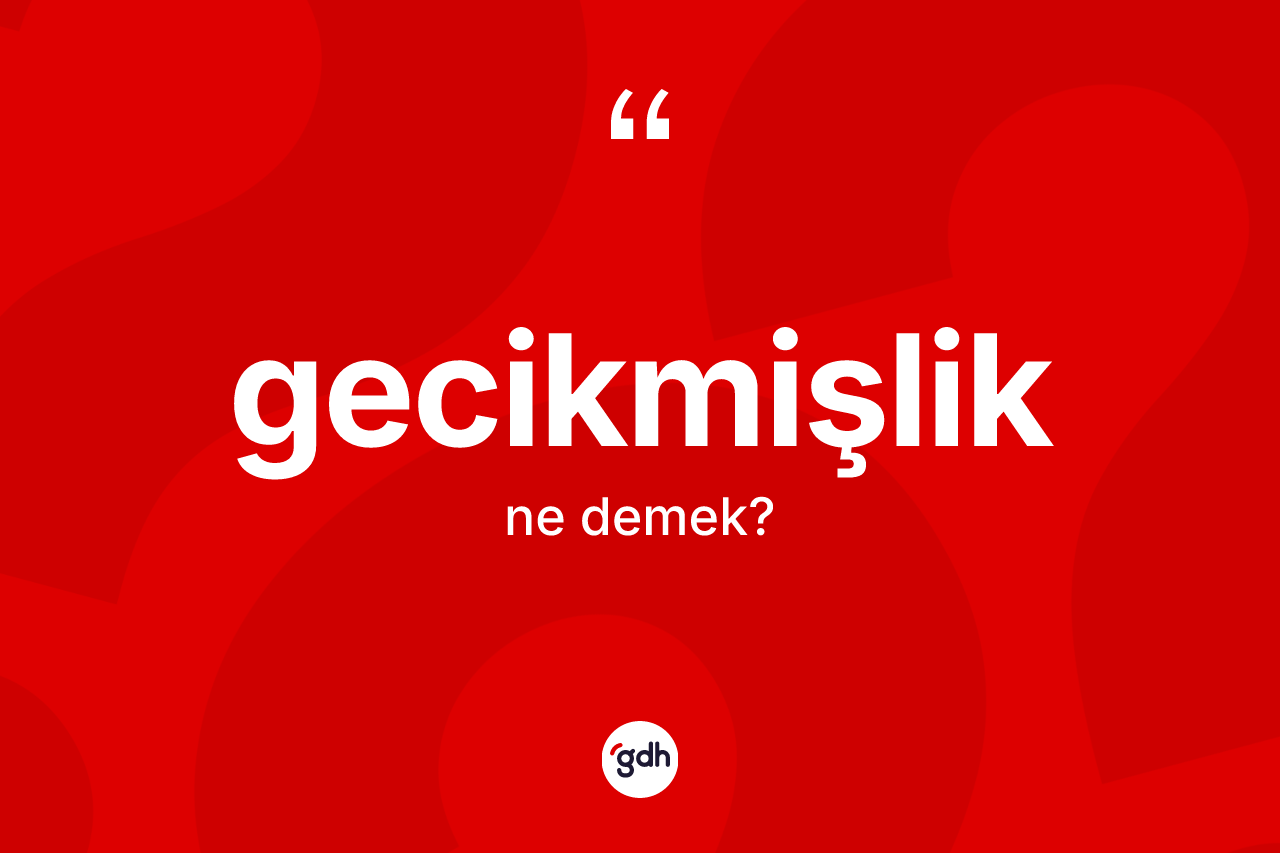 Gecikmişlik kelimesinin anlamı nedir?