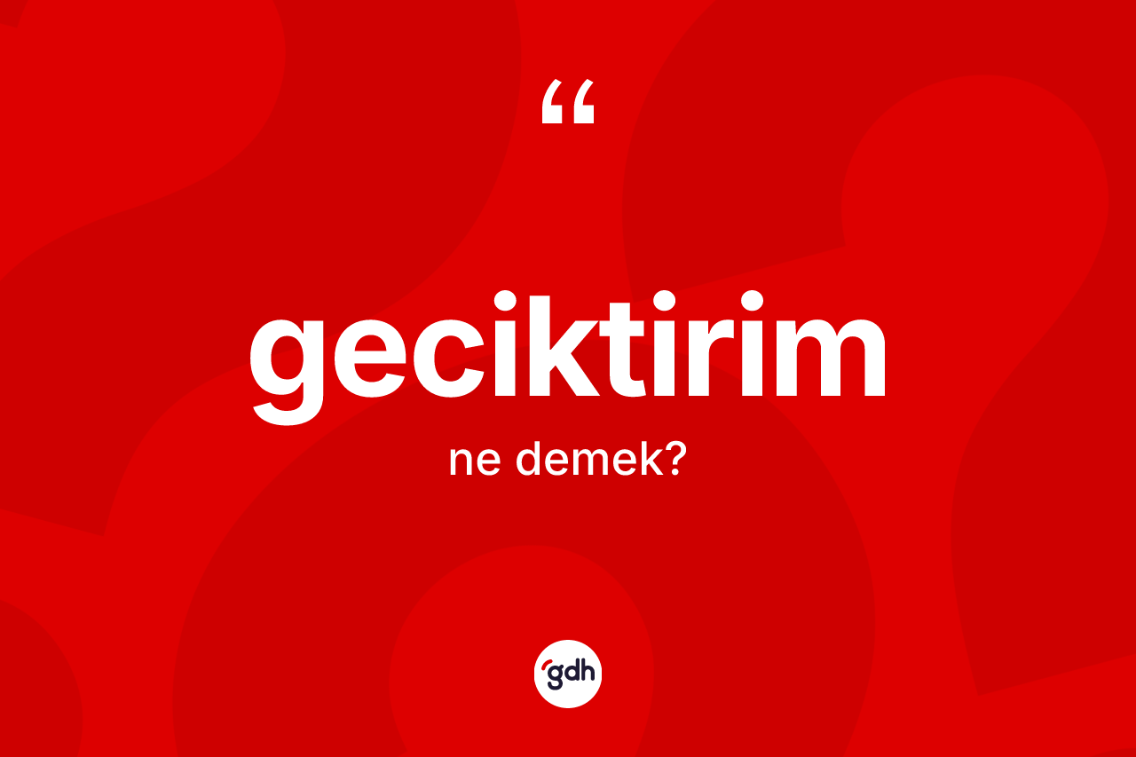 Geciktirim kelimesi ne anlama gelir?