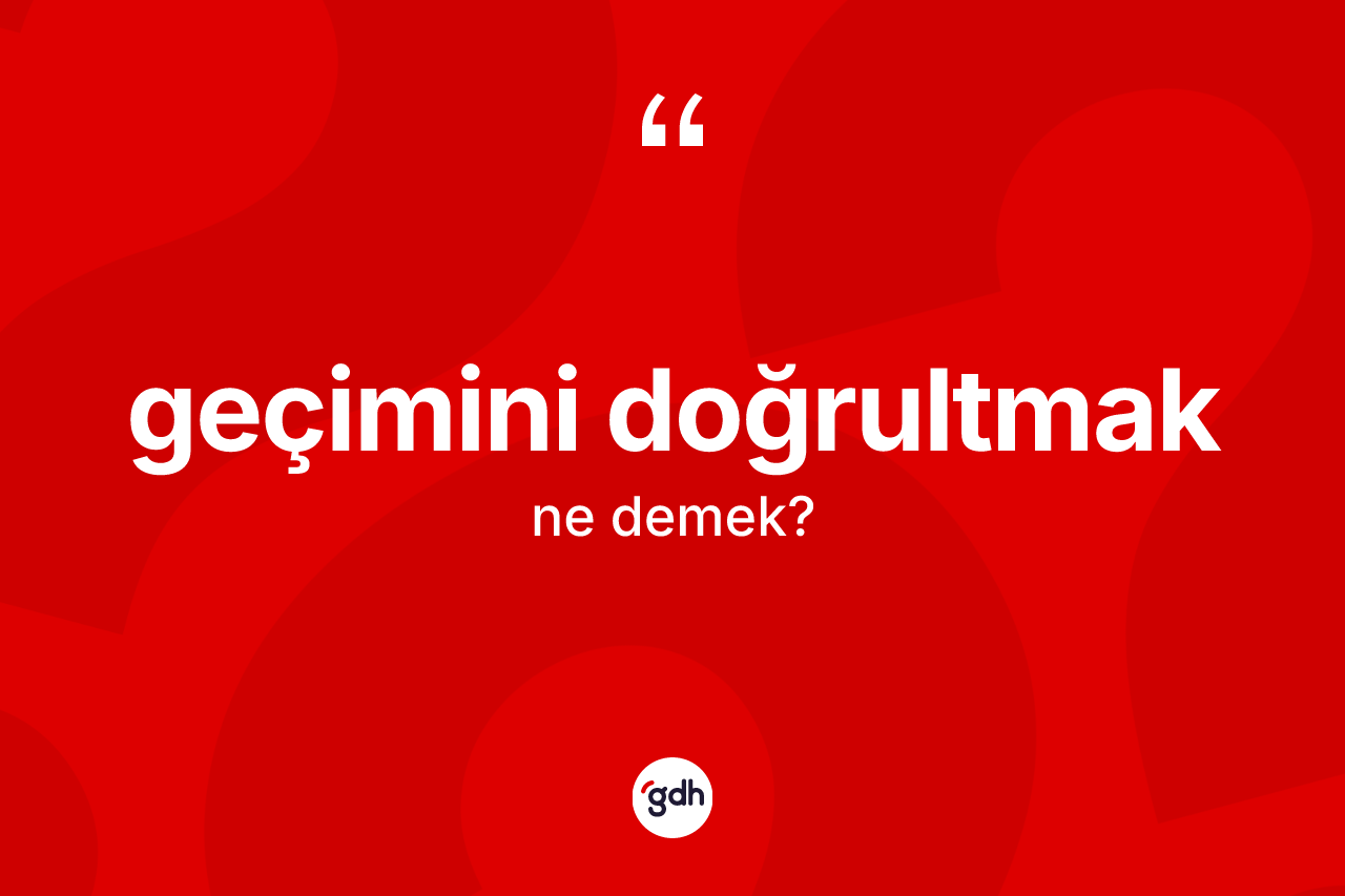 Geçimini doğrultmak ifadesinin anlamı nedir?