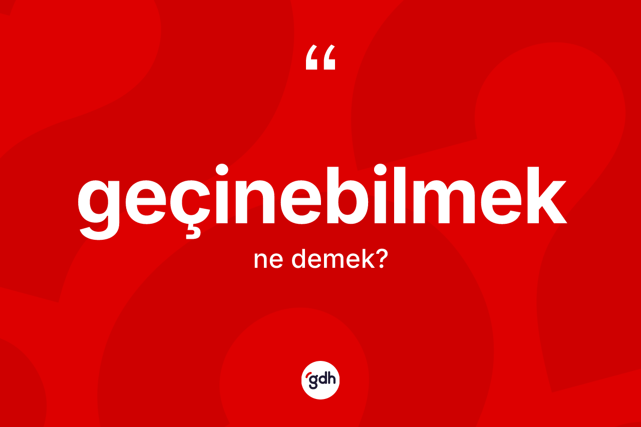 Geçinebilmek kelimesinin sözlükteki tanımı nedir?