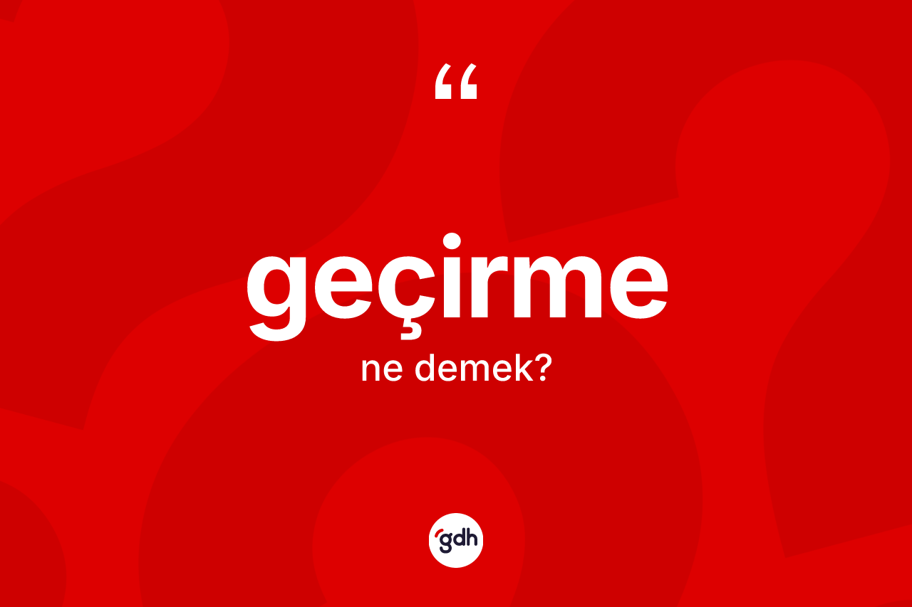 Geçirme ne anlama gelir?