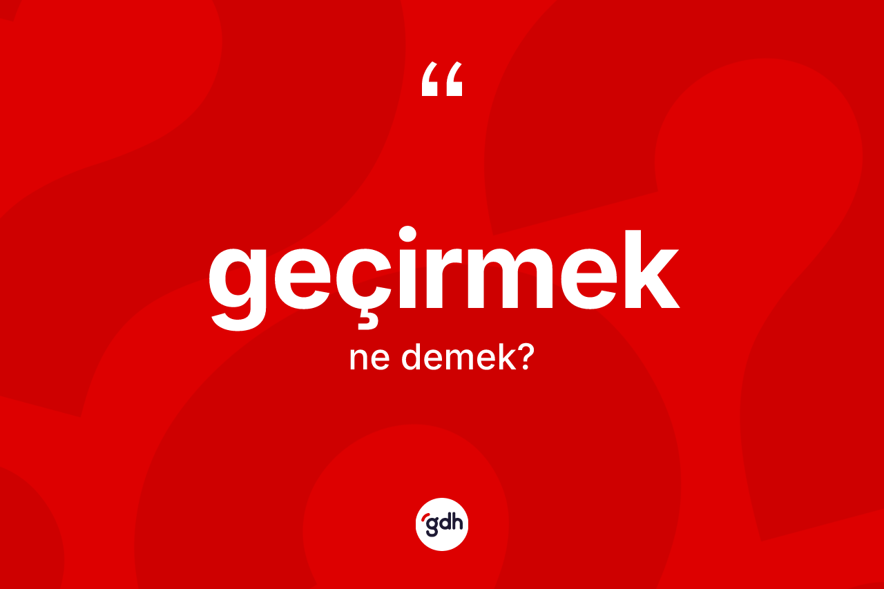 Geçirmek kelimesi ne anlama gelir?