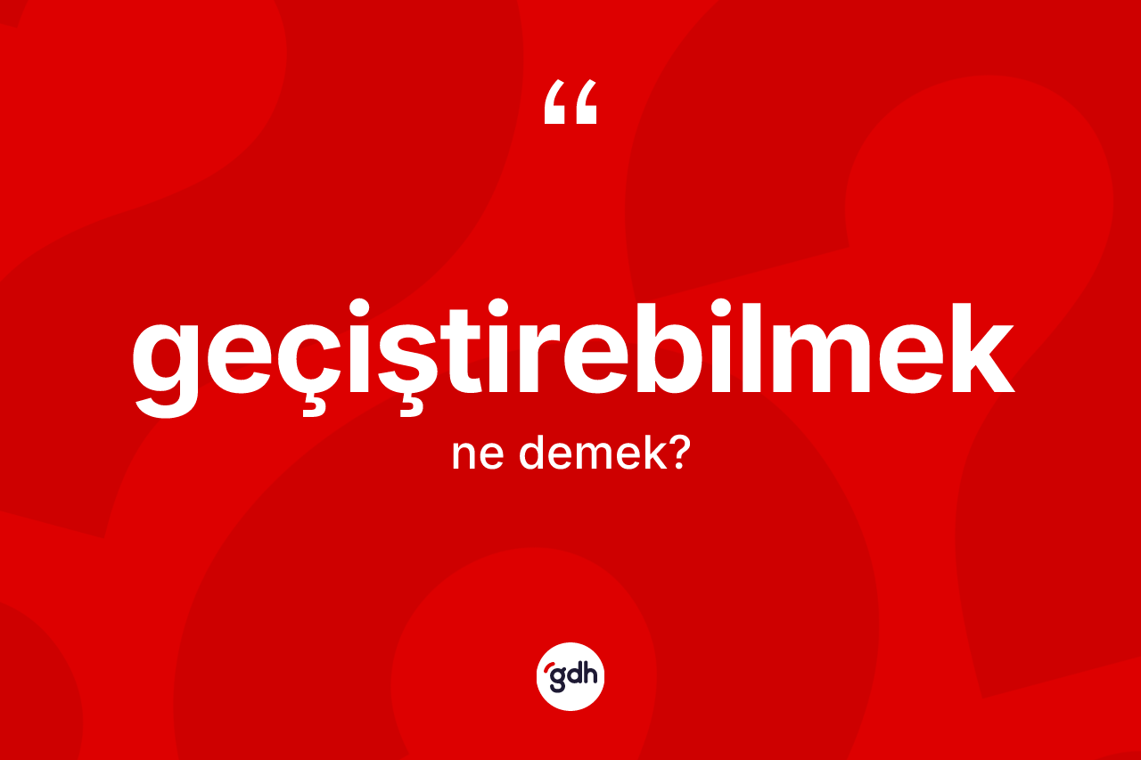 Geçiştirebilmek nedir? Geçiştirebilmeğin kısaca tanımı nedir?