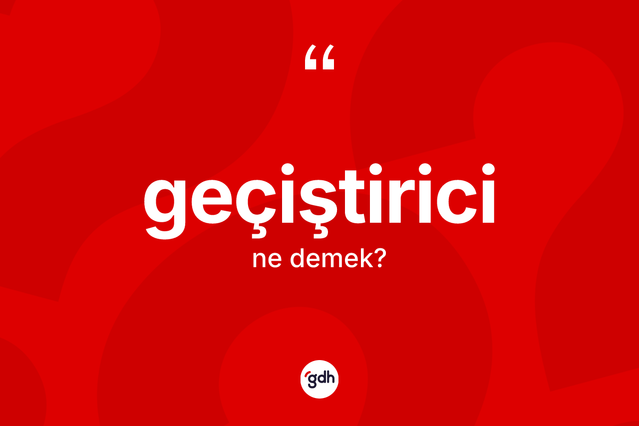 Geçiştirici kelimesinin tanımı nedir? Geçiştiricinin sözlükteki anlamı nedir?