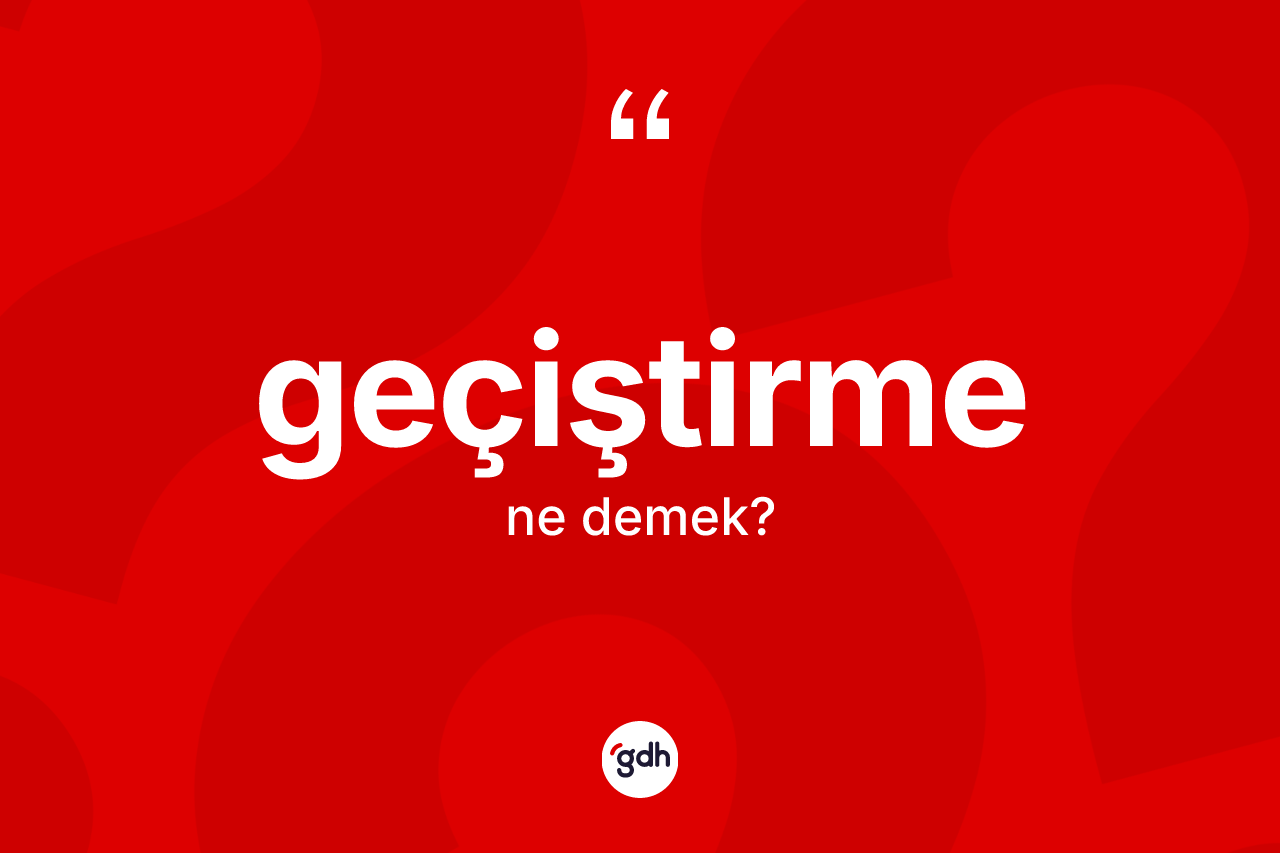 Geçiştirme kelimesinin tanımı nedir? Geçiştirmenin kısaca tanımı nedir?