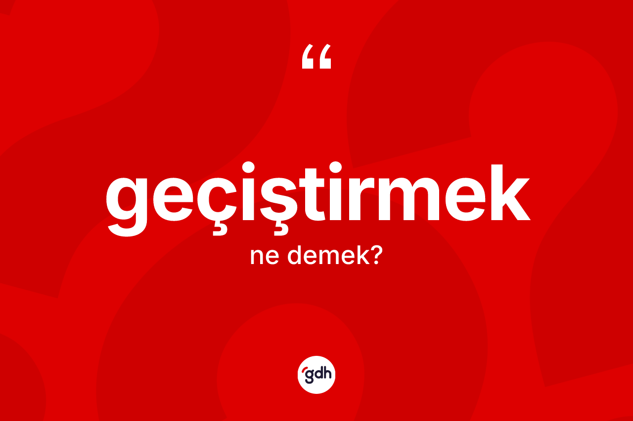 Geçiştirmek kelimesinin sözlükteki tanımı nedir?