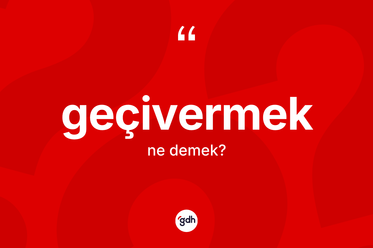 Geçivermek ne anlama gelir? Geçivermeğin kısaca tanımı nedir?