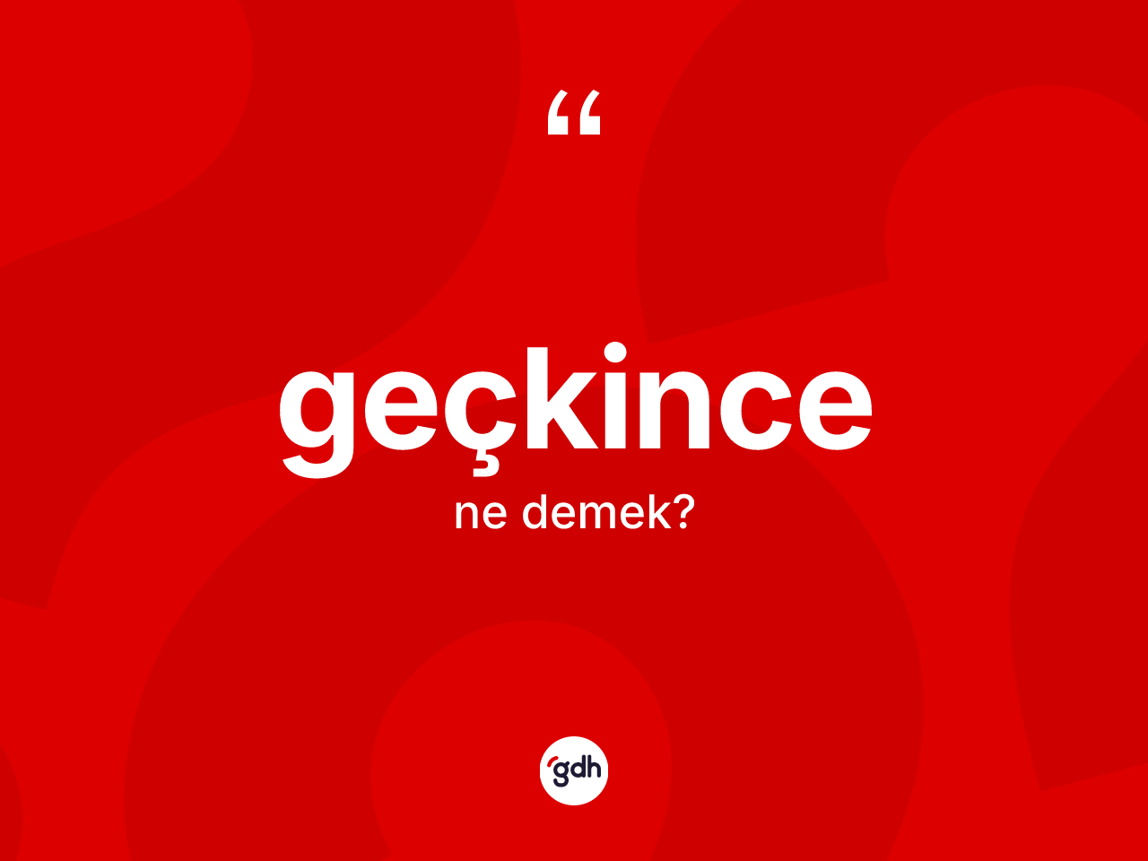 Geçkince nedir? Geçkincenin sözlükteki anlamı nedir?