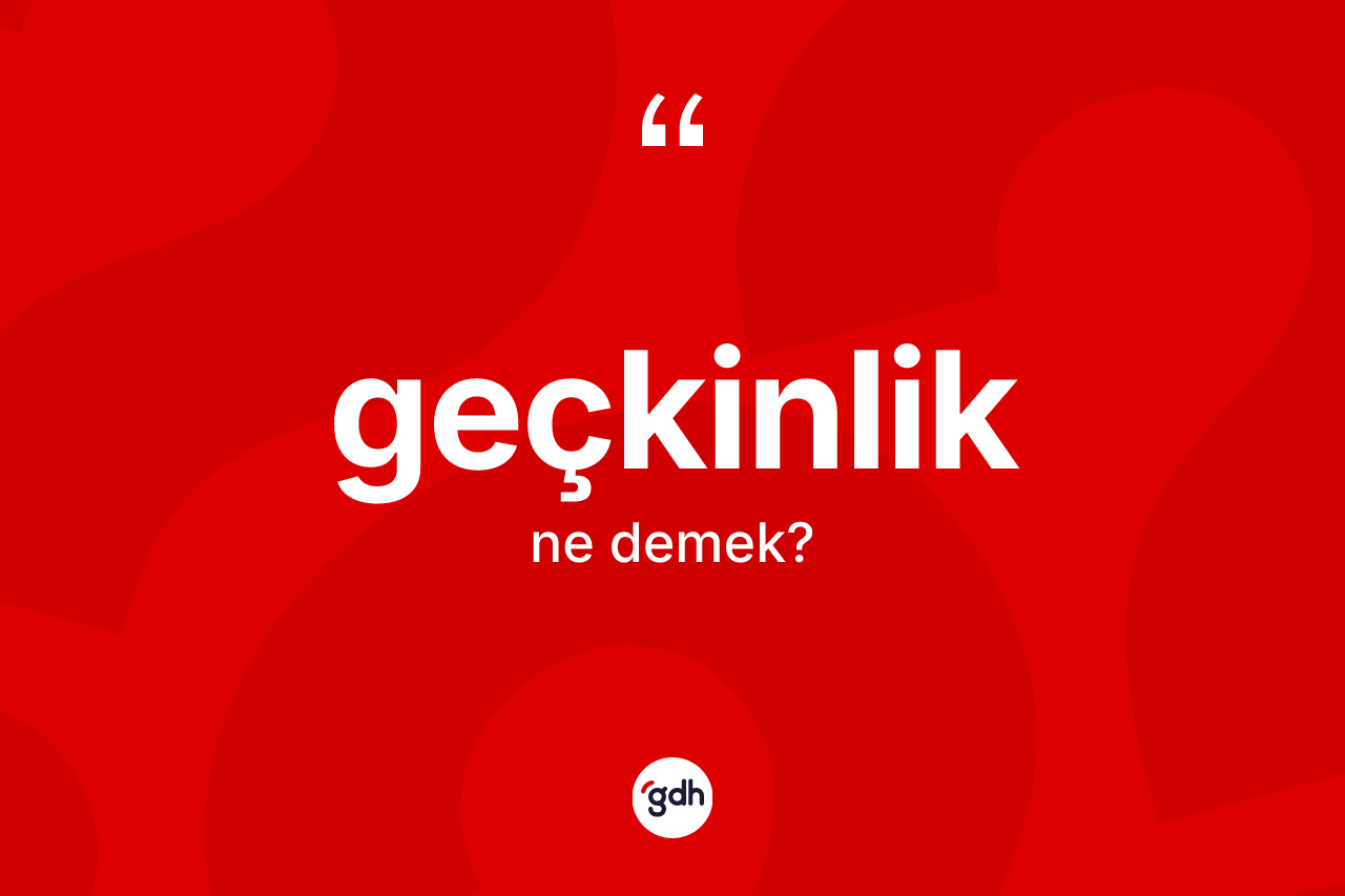 Geçkinlik kelimesi ne anlama gelir? Geçkinliğin TDK'ya göre anlamı nedir?