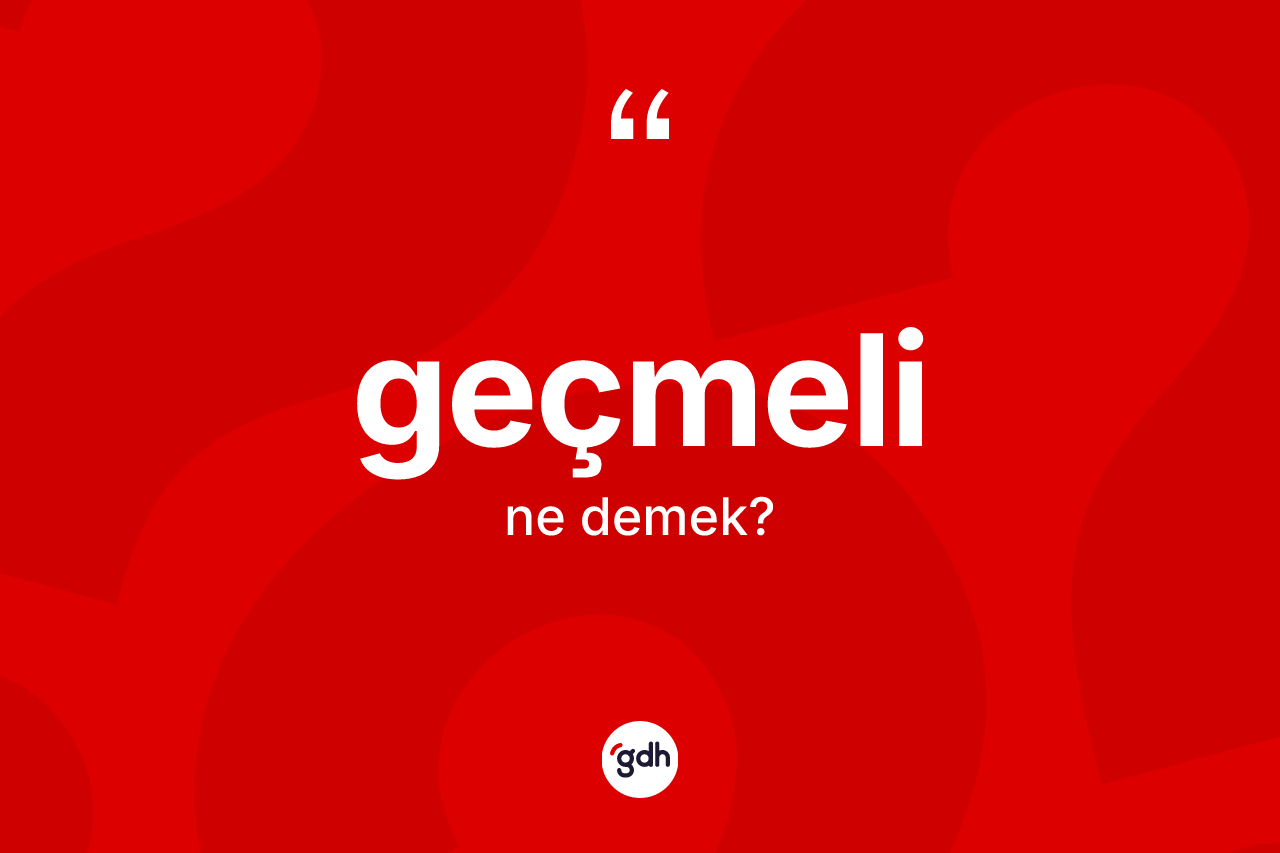 Geçmeli kelimesi ne demek? Geçmelinin TDK'ya göre anlamı nedir?