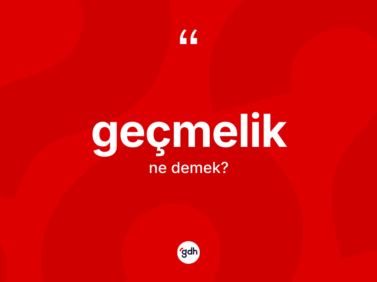 Geçmelik kelimesinin anlamı nedir? Geçmeliğin kısaca tanımı nedir?