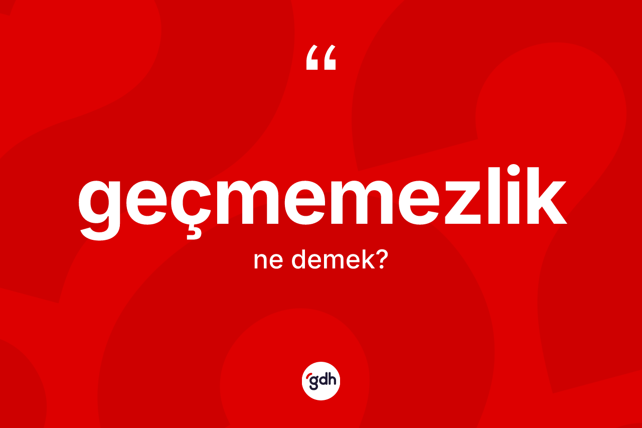 Geçmemezlik ne demek? Geçmemezliğin halk arasındaki kullanımı nasıldır?