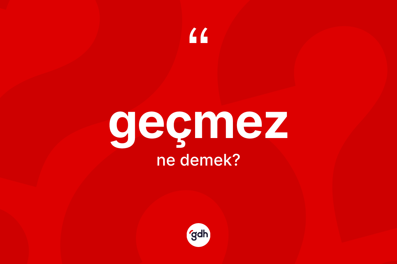 Geçmez kelimesinin sözlükteki tanımı nedir? Geçmez kelimesinin özellikleri nelerdir?