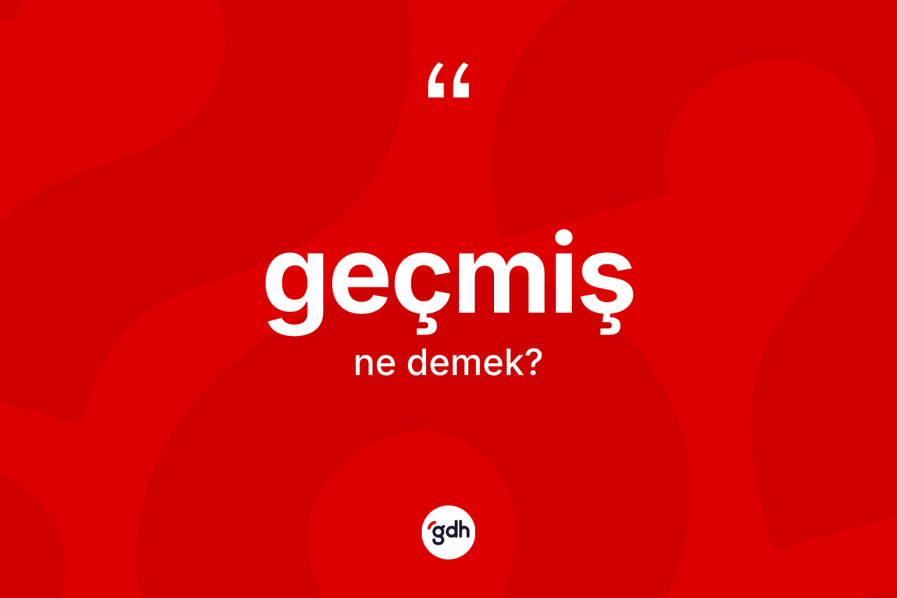 Geçmiş kelimesinin sözlükteki tanımı nedir?