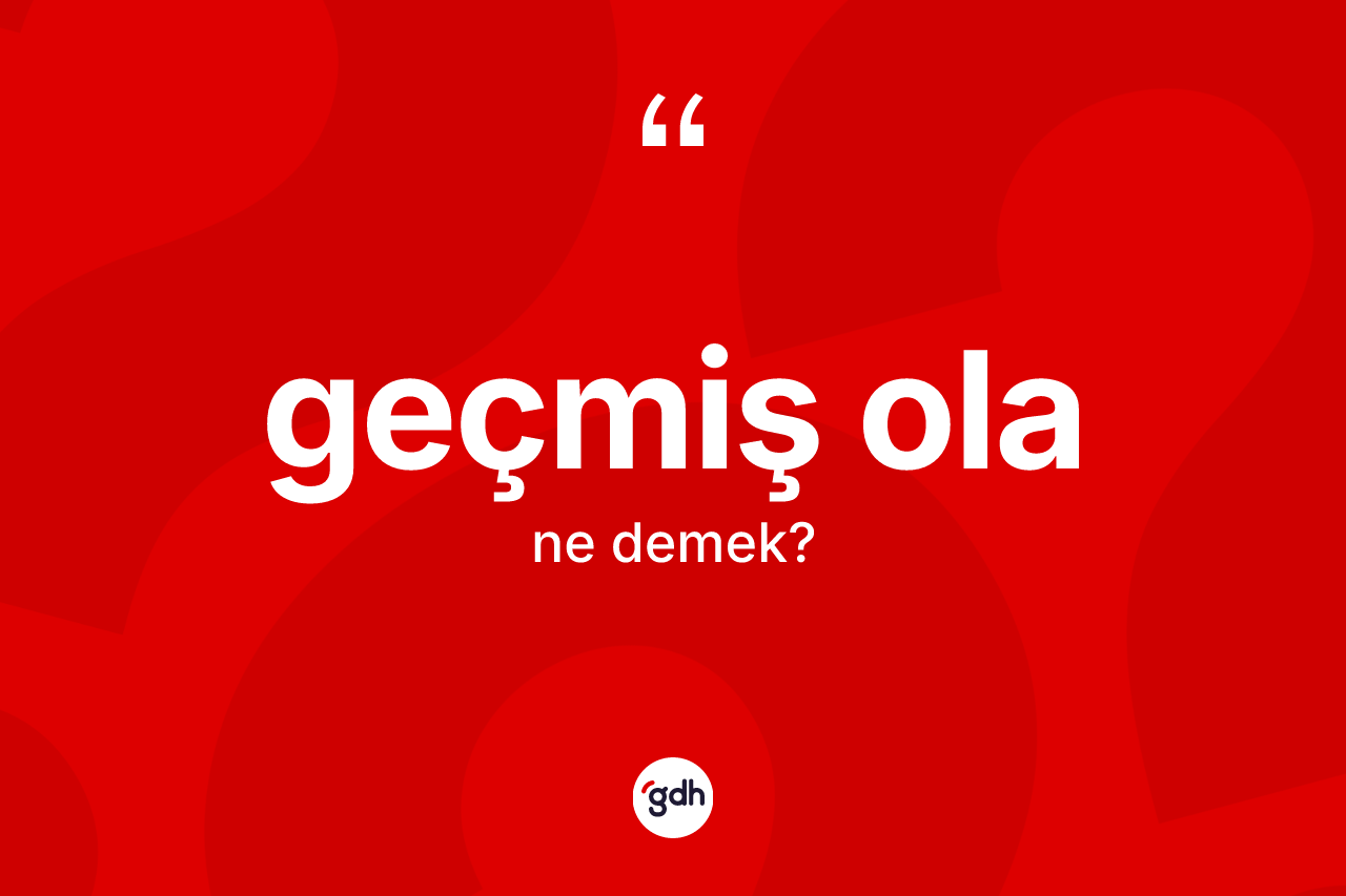 Geçmiş ola ifadesinin kısaca anlamı nedir? Geçmiş ola ifadesi hangi durumlarda kullanılır