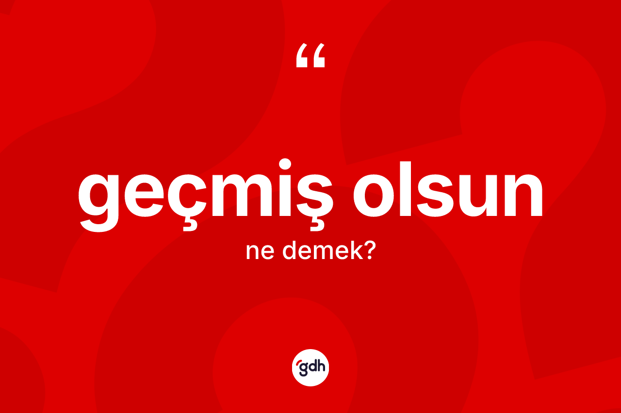 Geçmiş olsun ne demektir? Geçmiş olsun ifadesi hangi durumlarda kullanılır?