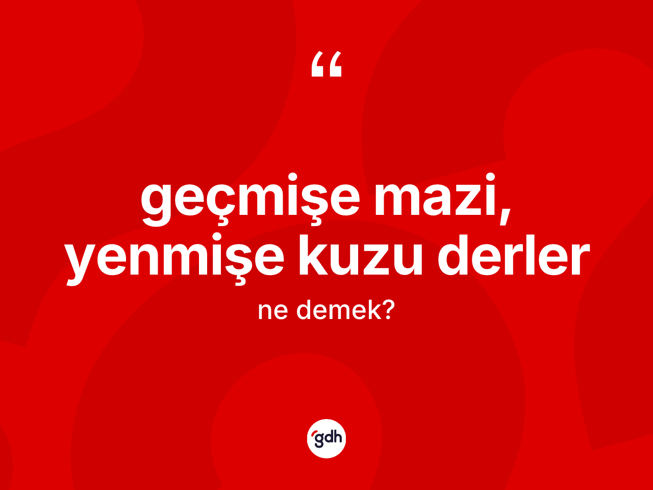 Geçmişe mazi, yenmişe kuzu derler ifadesinin anlamı nedir? Geçmişe mazi, yenmişe kuzu derler ifadesi hangi durumlarda kullanılır