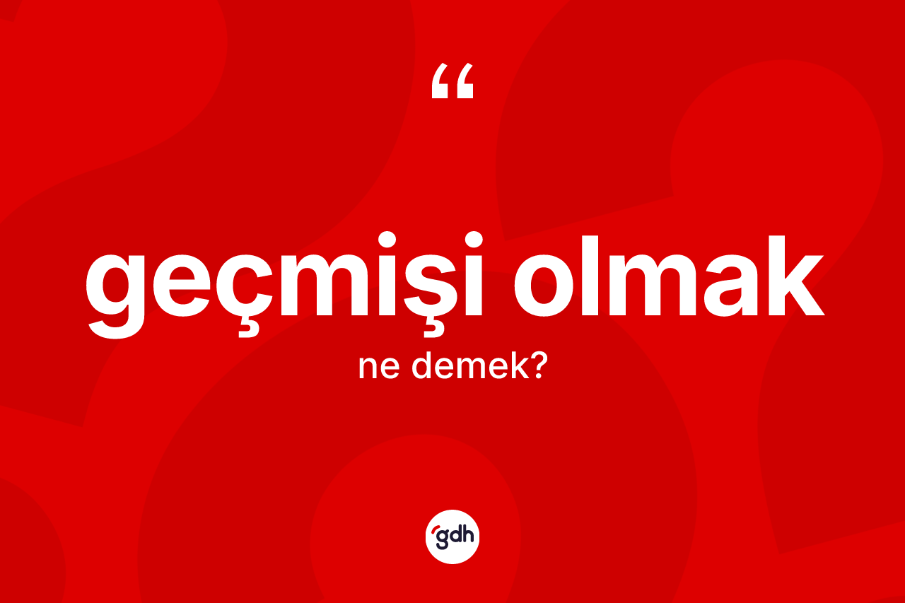 Geçmişi olmak ne demek?