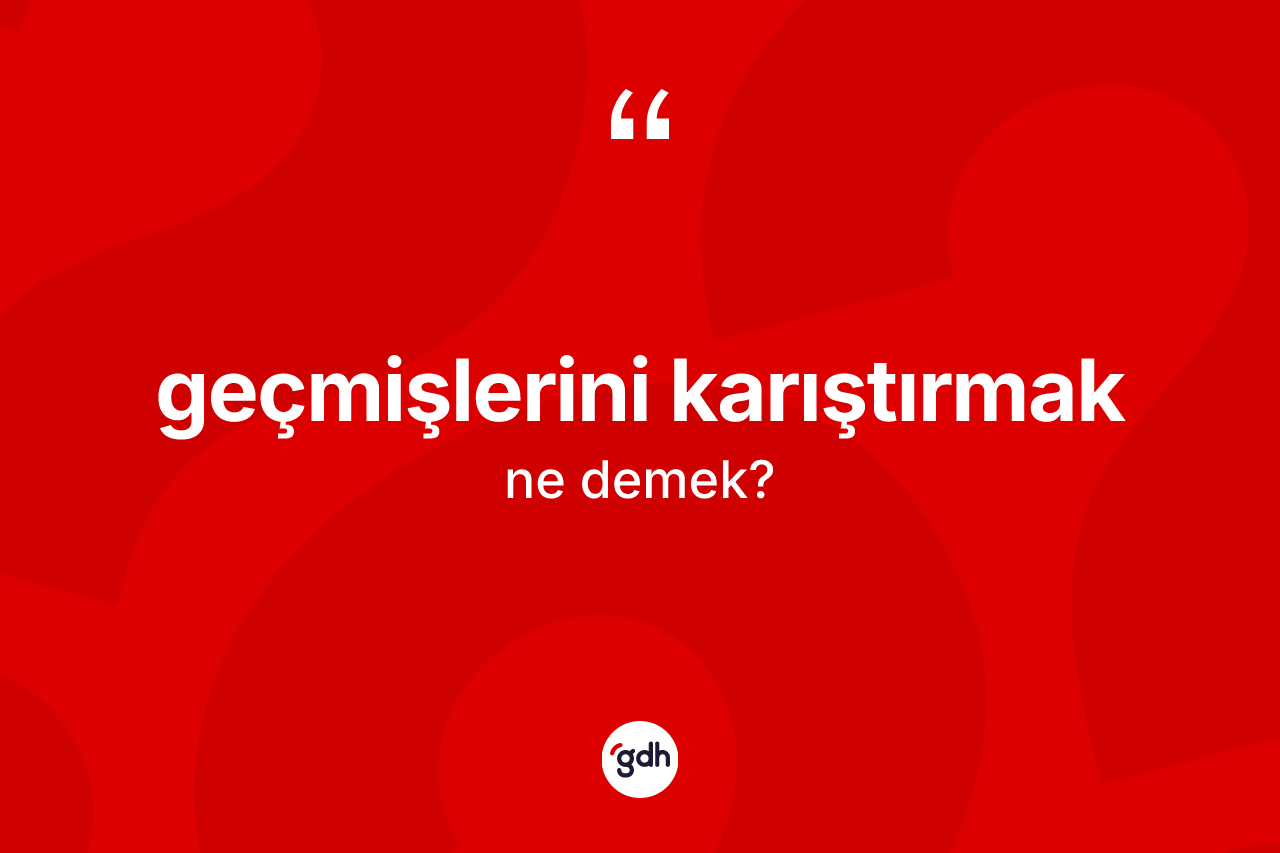 Geçmişlerini karıştırmak deyiminin tanımı nedir?