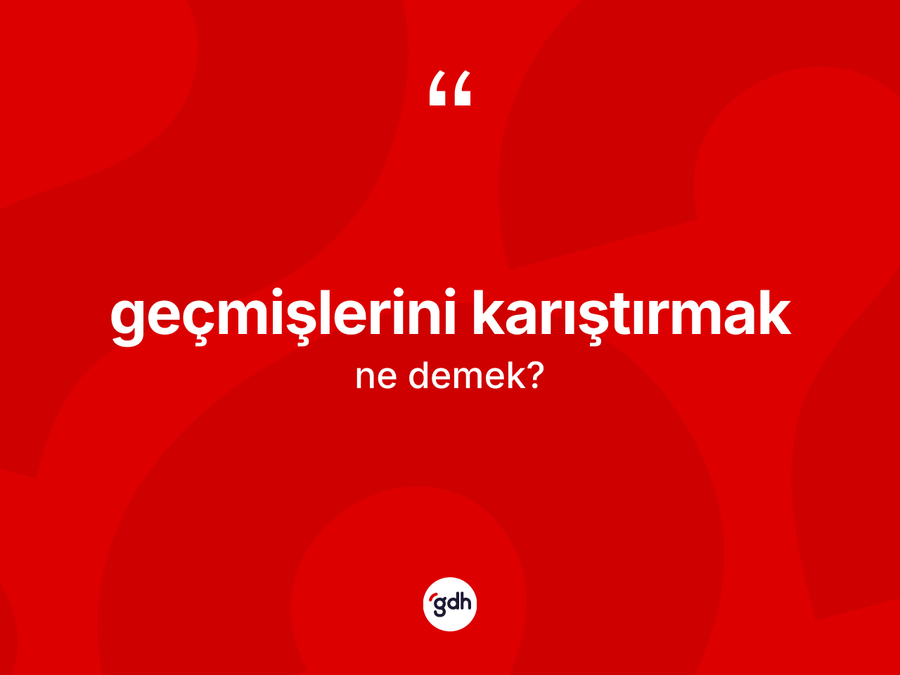 Geçmişlerini karıştırmak deyiminin tanımı nedir? Geçmişlerini karıştırmak ifadesinin TDK açıklaması nedir?