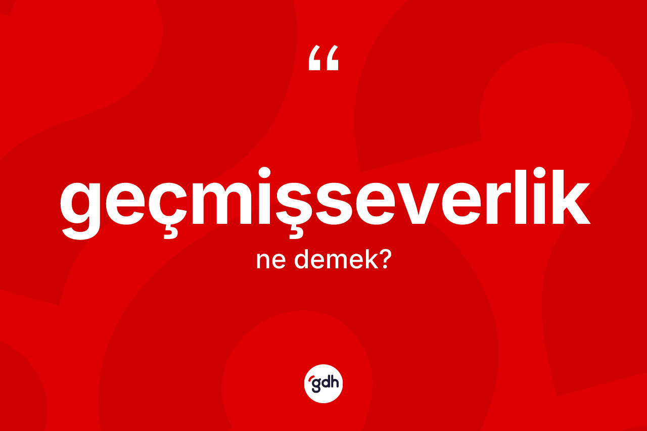 Geçmişseverlik kelimesi nedir? Geçmişseverlik kelimesinin TDK anlamı nedir?