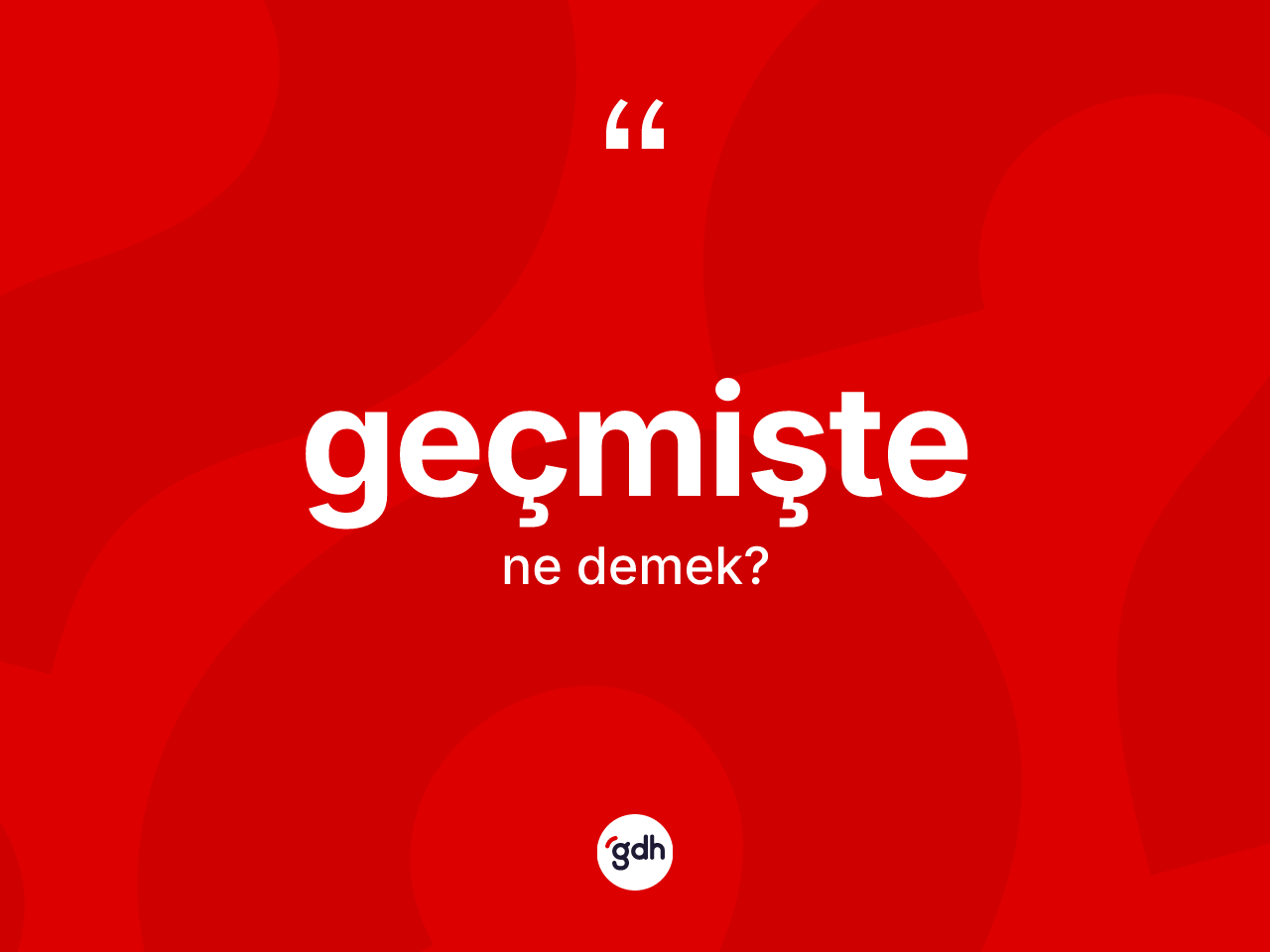 Geçmişte nedir? Geçmişte kelimesinin TDK anlamı nedir?