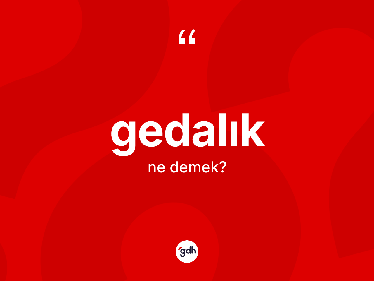 Gedalık kelimesi ne anlama gelir? Gedalığın TDK'ya göre anlamı nedir?