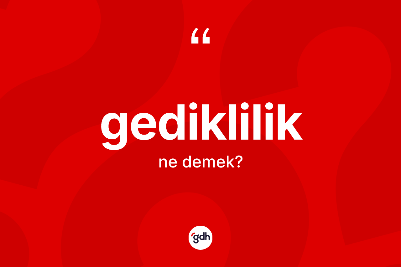 Gediklilik kelimesi ne demek? Gedikliliğin sözlükteki anlamı nedir?