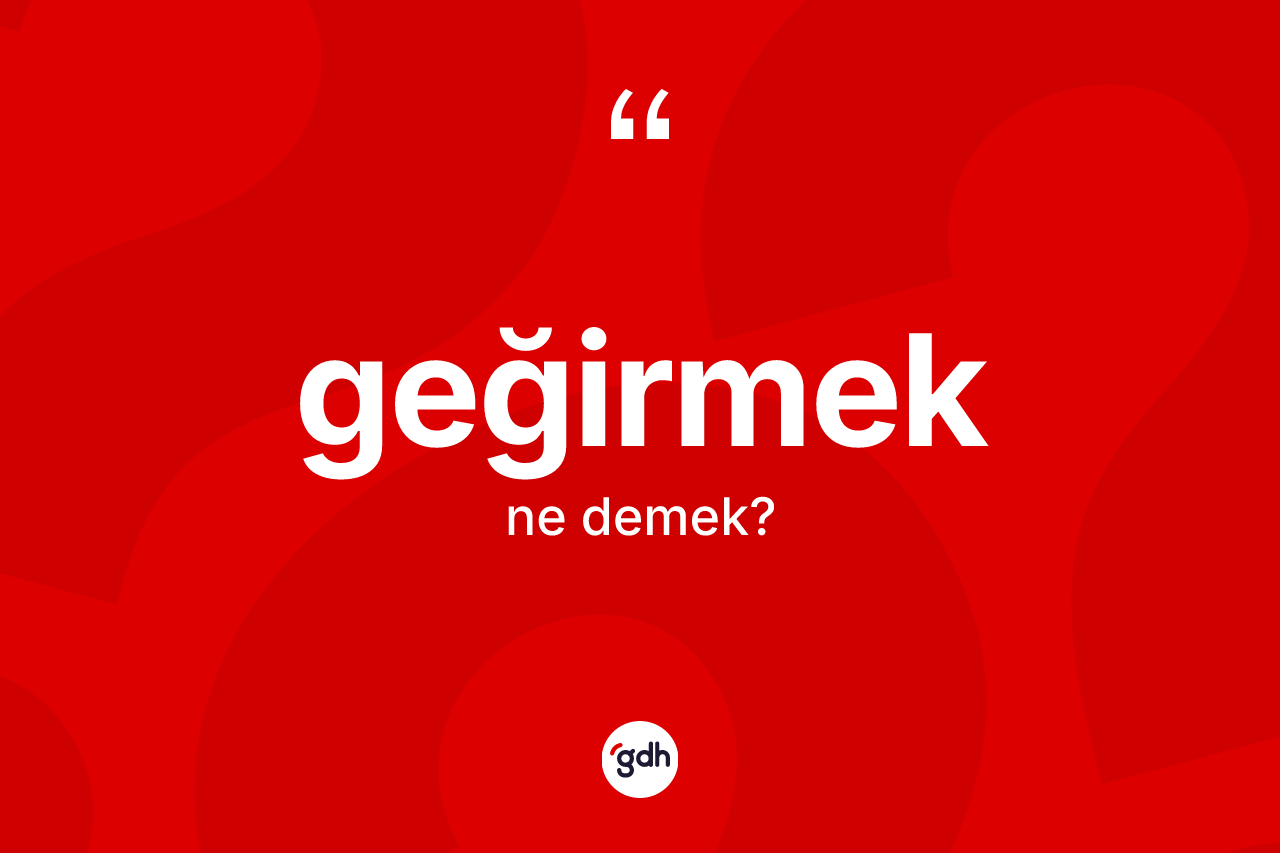Geğirmek kelimesinin anlamı nedir? Geğirmeğin TDK'ya göre anlamı nedir?