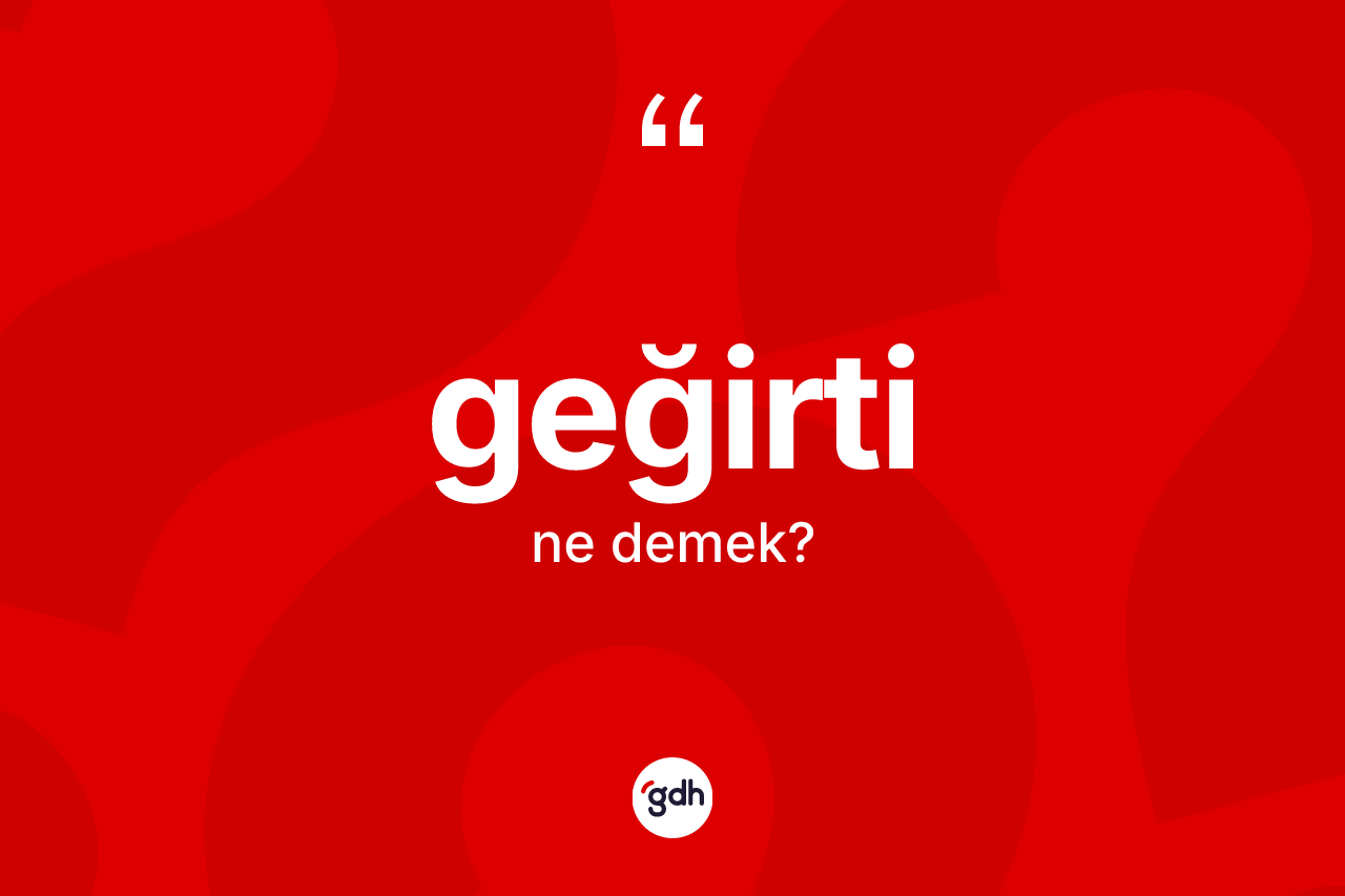 Geğirti kelimesi ne anlama gelir? Geğirtinin kısaca tanımı nedir?
