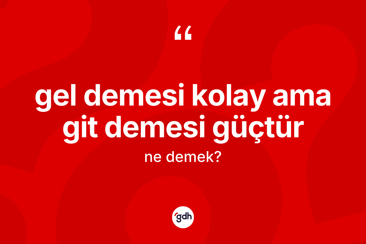 Gel demesi kolay ama git demesi güçtür ifadesinin kısaca tanımı nedir?