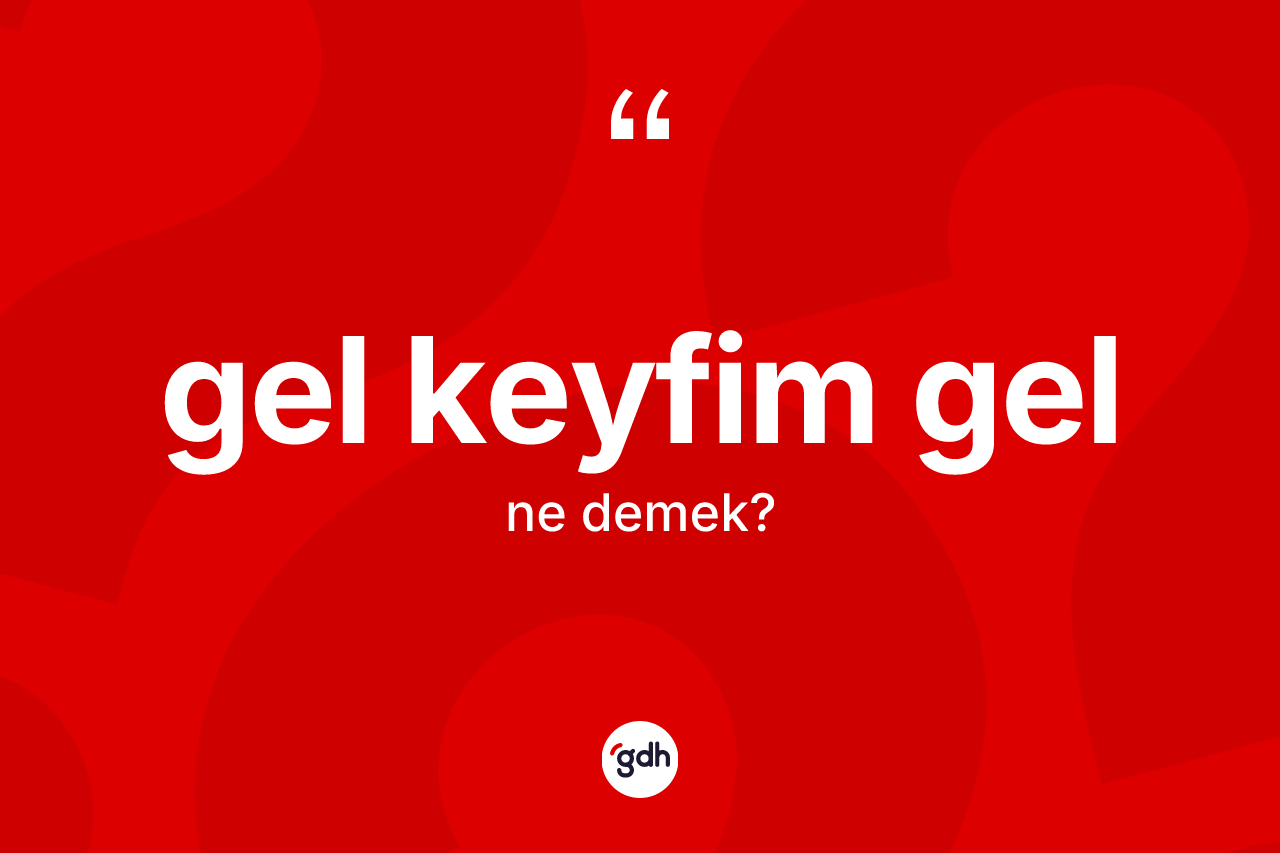 Gel keyfim gel ifadesinin anlamı nedir?