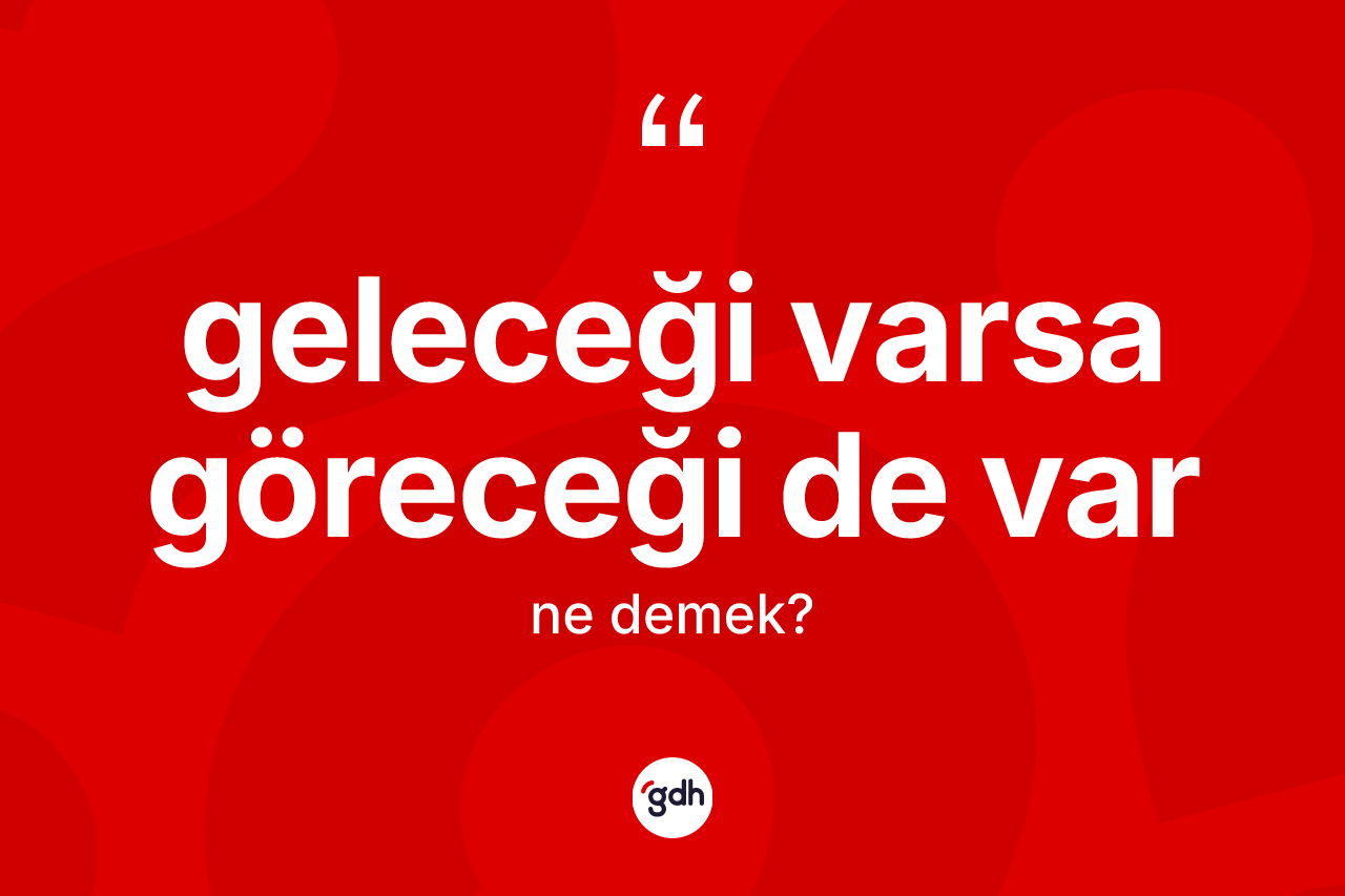 Geleceği varsa göreceği de var ifadesinin sözlükteki anlamı nedir?