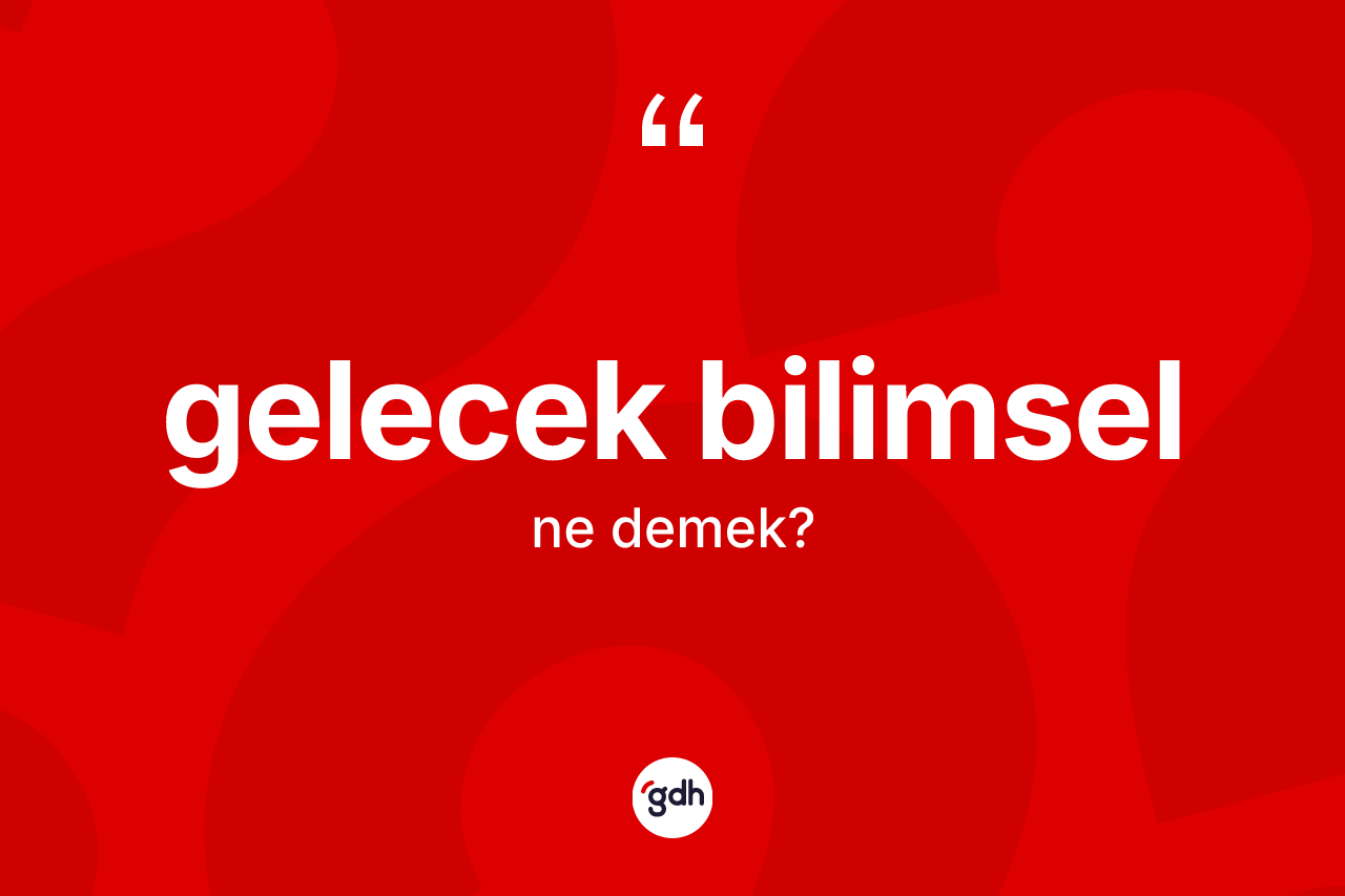 Gelecek bilimsel ne anlama gelir?