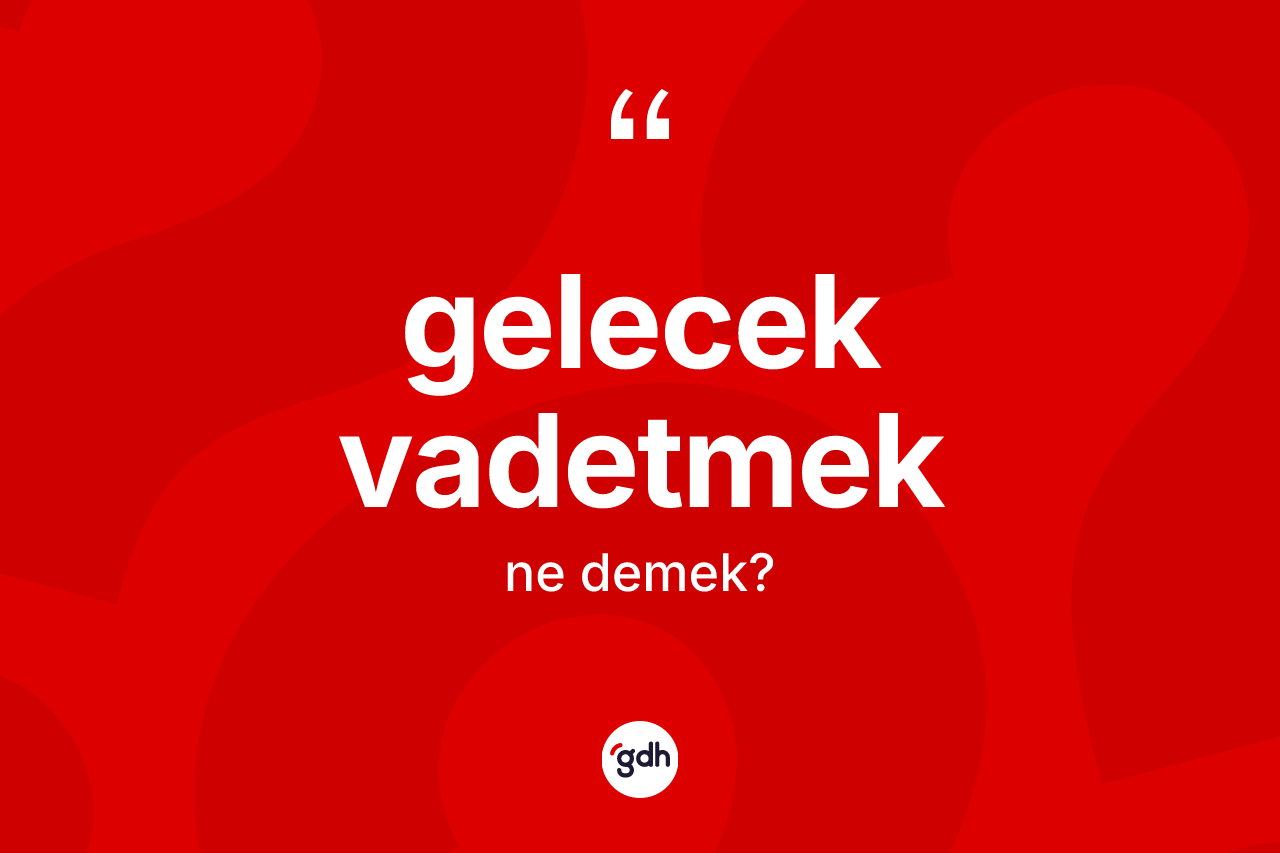 Gelecek vadetmek ifadesinin anlamı nedir?