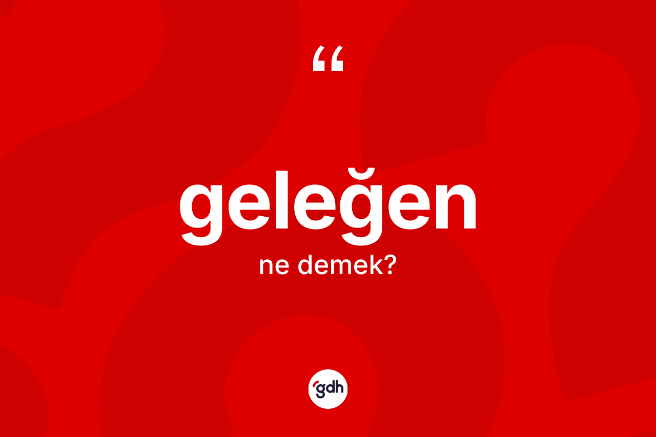 Geleğen kelimesinin sözlükteki tanımı nedir? Geleğen kelimesinin özellikleri nelerdir?