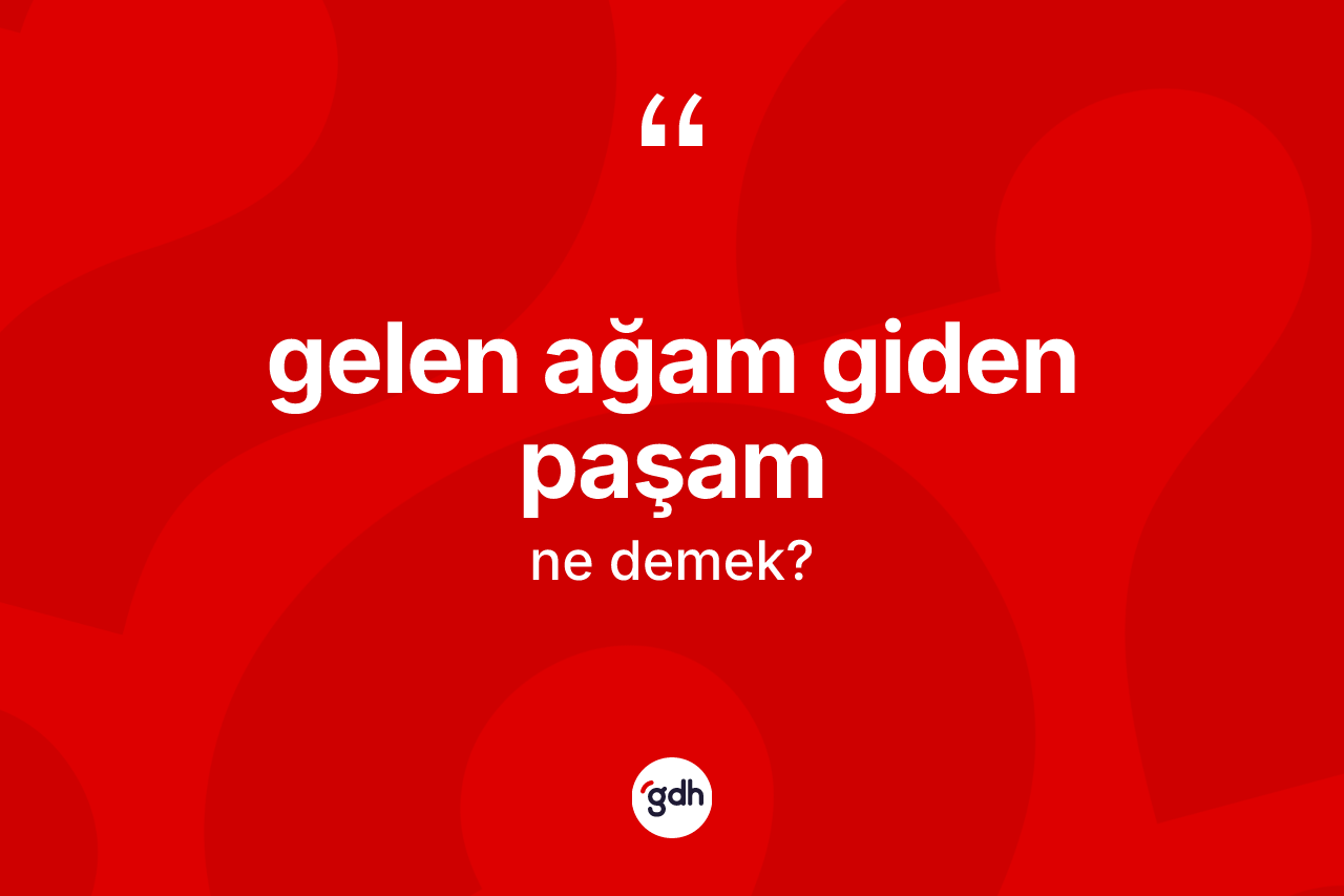 Gelen ağam giden paşam ifadesinin kısaca anlamı nedir? Gelen ağam giden paşam ifadesinin TDK'ya göre açıklaması nedir?