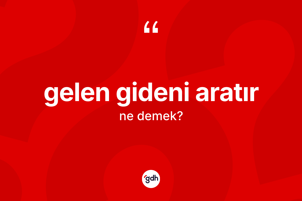 Gelen gideni aratır ifadesi nedir?