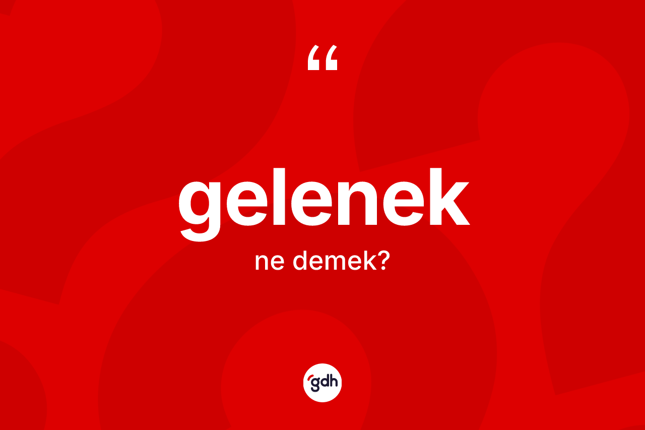 Gelenek kelimesinin sözlükteki tanımı nedir? Geleneğin TDK'ya göre anlamı nedir?
