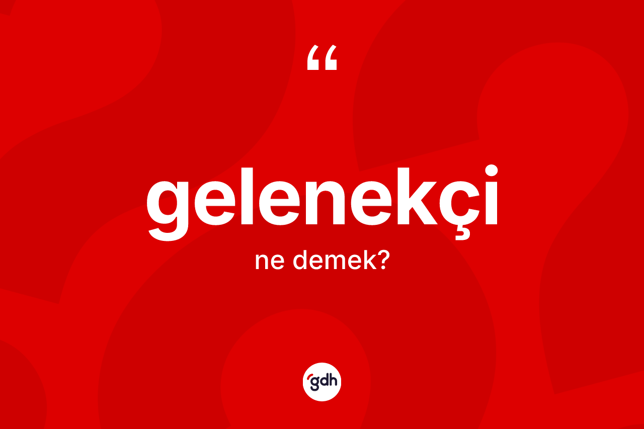 Gelenekçi kelimesinin tanımı nedir? Gelenekçi kelimesinin TDK anlamı nedir?