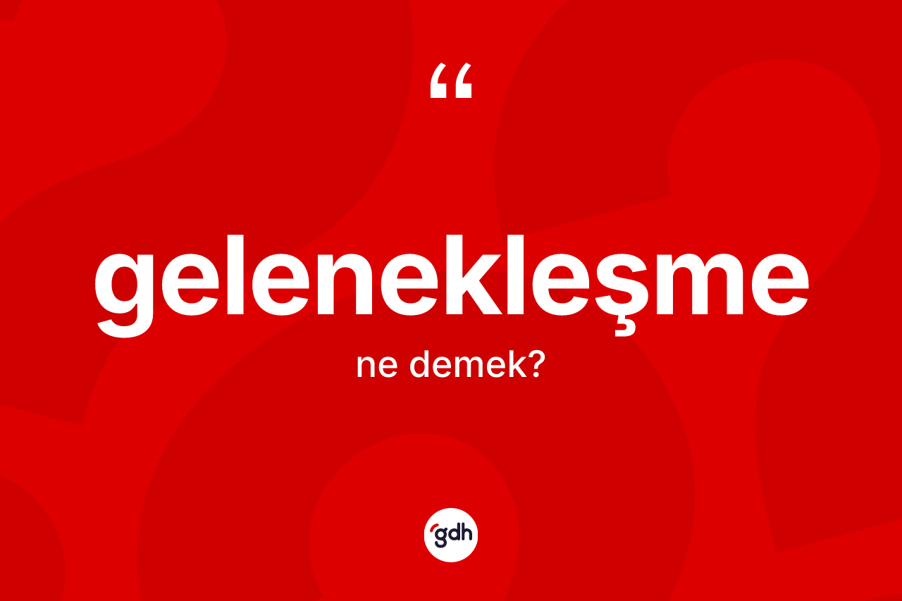 Gelenekleşme kelimesinin anlamı nedir?