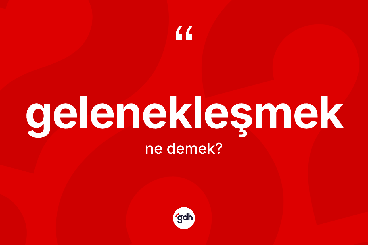 Gelenekleşmek ne anlama gelir? Gelenekleşmeğin kısaca tanımı nedir?