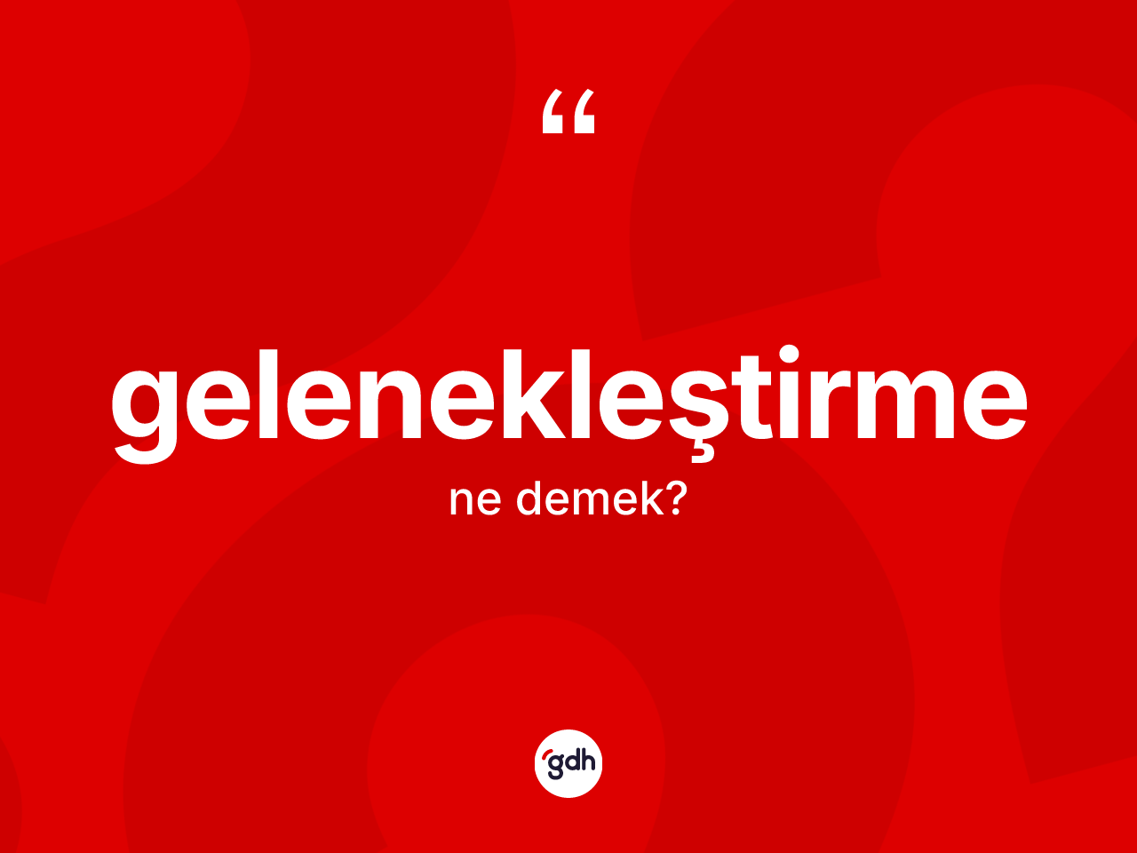 Gelenekleştirme kelimesinin anlamı nedir? Gelenekleştirmenin halk arasındaki kullanımı nasıldır?